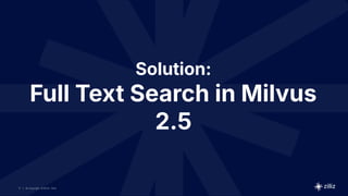 17 | © Copyright 8/16/23 Zilliz
17 | © Copyright 8/16/23 Zilliz
| © Copyright 8/16/23 Zilliz
17
Solution:
Full Text Search in Milvus
2.5
 