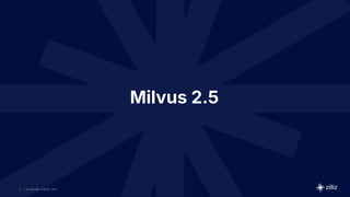 5 | © Copyright 8/16/23 Zilliz
5 | © Copyright 8/16/23 Zilliz
| © Copyright 8/16/23 Zilliz
5
Milvus 2.5
 