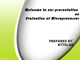 Welcome to our presentation
on
Evaluation of Microprocessor
PREPARED BY
BYTELAB
 