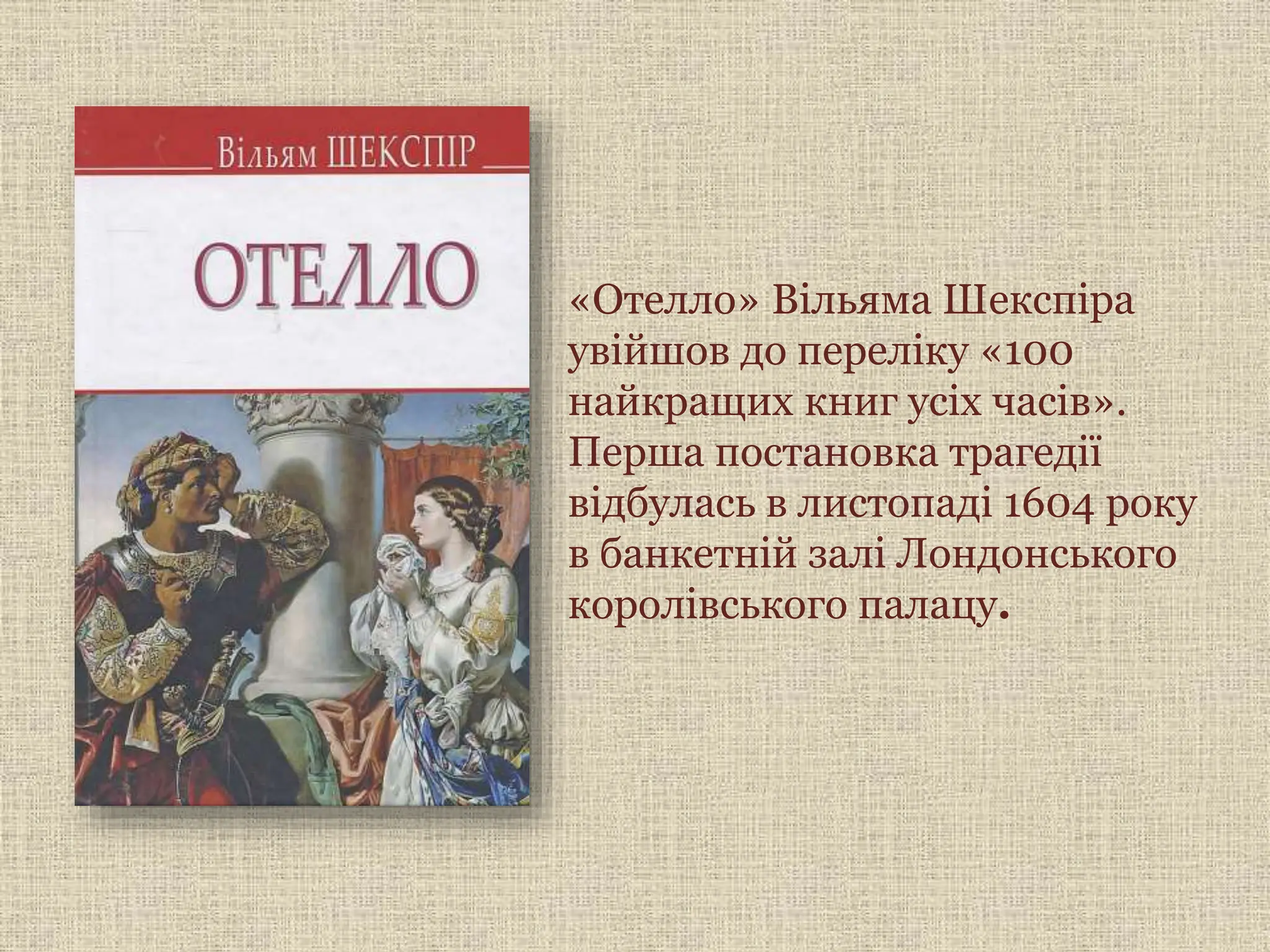 «Отелло» Вільяма Шекспіра
увійшов до переліку «100
найкращих книг усіх часів».
Перша постановка трагедії
відбулась в листопаді 1604 року
в банкетній залі Лондонського
королівського палацу.
 