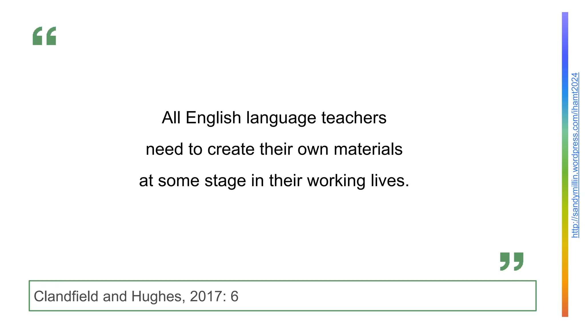 http://sandymillin.wordpress.com/ihamt2024
Clandfield and Hughes, 2017: 6
All English language teachers
need to create their own materials
at some stage in their working lives.
 