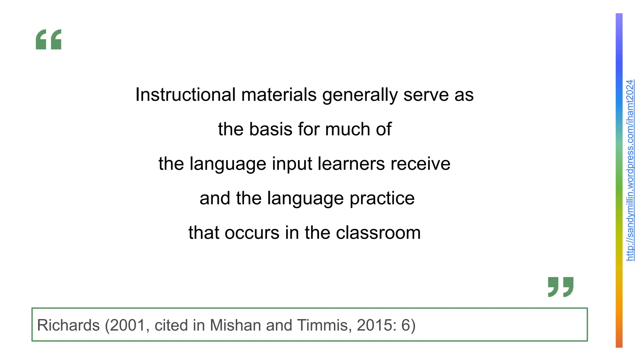 http://sandymillin.wordpress.com/ihamt2024
Richards (2001, cited in Mishan and Timmis, 2015: 6)
Instructional materials generally serve as
the basis for much of
the language input learners receive
and the language practice
that occurs in the classroom
 