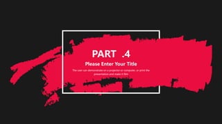 PART .4
Please Enter Your Title
The user can demonstrate on a projector or computer, or print the
presentation and make it film
 