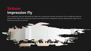 This is a sample text. Insert your desired text here. Again, this is a dummy text, enter your own text here. This is a sample text. Insert your
desired text here. Again, this is a dummy text, enter your own text here.This is a sample text. Insert your desired text here. Again, this is a
dummy text, enter your own text here.
Sichuan
Impression Fly
 