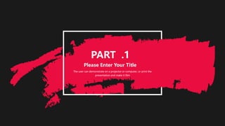 Please Enter Your Title
The user can demonstrate on a projector or computer, or print the
presentation and make it film
PART .1
 