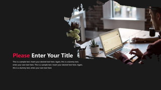 Please Enter Your Title
This is a sample text. Insert your desired text here. Again, this is a dummy text,
enter your own text here. This is a sample text. Insert your desired text here. Again,
this is a dummy text, enter your own text here
 