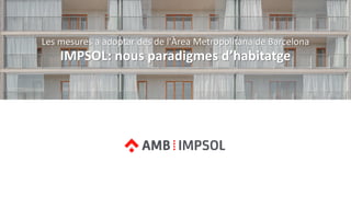 Les mesures a adoptar des de l'Àrea Metropolitana de Barcelona
IMPSOL: nous paradigmes d’habitatge
 