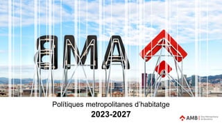2023-2027
Polítiques metropolitanes d’habitatge
 