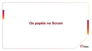 Os papéis no Scrum
 