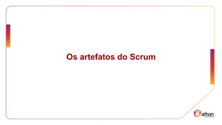 Os artefatos do Scrum
 