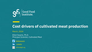 Cost drivers of cultivated meat production
Elliot Swartz, Ph.D.
Principal Scientist, Cultivated Meat
@elliotswartz
March, 2024
elliots@gﬁ.org
Linkedin
 