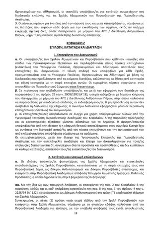 18
Θρησκευμάτων και Αθλητισμού, οι ικανοί/ές υποψήφιοι/ες για κατάταξη συμμετέχουν στη
διαδικασία επιλογής για τις Σχολές Αξιωματικών και Πυροσβεστών της Πυροσβεστικής
Ακαδημίας.
3. Οι πίνακες ισχύουν για ένα έτος από την κύρωσή τους και μετά καταστρέφονται, σύμφωνα με
τις διατάξεις που ισχύουν κάθε φορά για την εκκαθάριση των αρχείων, εκτός αν υπάρχει
εκκρεμής σχετική δίκη, οπότε διατηρούνται με μέριμνα του ΑΠΣ / Διεύθυνση Ανθρωπίνων
Πόρων, μέχρι τη δημοσίευση αμετάκλητης δικαστικής απόφασης.
ΚΕΦΑΛΑΙΟ Ζ
ΕΠΙΛΟΓΗ, ΚΑΤΑΤΑΞΗ ΚΑΙ ΔΙΑΓΡΑΦΗ
1. Επιτυχόντες του Διαγωνισμού
α. Οι υποψήφιοι/ες των Σχολών Αξιωματικών και Πυροσβεστών που κρίθηκαν ικανοί/ες στο
στάδιο των Προκαταρκτικών Εξετάσεων και περιλαμβάνονται στους πίνακες επιτυχόντων
(εισακτέων) του Υπουργείου Παιδείας, Θρησκευμάτων και Αθλητισμού αποτελούν τους
επιτυχόντες του διαγωνισμού. Η τελική επιλογή των υποψηφίων για κάθε Σχολή,
πραγματοποιείται από το Υπουργείο Παιδείας, Θρησκευμάτων και Αθλητισμού με βάση τις
διαδικασίες που προβλέπονται από τις κείμενες διατάξεις, καλύπτοντας τις θέσεις ανά κατηγορία
και ειδική κατηγορία με τη σειρά επιτυχίας αυτών. Οι κυρωμένοι πίνακες αναρτώνται στην
ιστοσελίδα του Πυροσβεστικού Σώματος www.fireservice.gr.
β. Σε περίπτωση που ισοβαθμούν υποψήφιοι/ες και μετά την εφαρμογή των διατάξεων της
παραγράφου 1 του άρθρου 29 του ν. 2009/1992 (Α΄18), η σειρά καθορίζεται με δημόσια κλήρωση
που διενεργείται με μέριμνα του ΑΠΣ / Διεύθυνσης Ανθρώπινων Πόρων, στην οποία καλούνται
να παρευρεθούν, με αποδεικτικό επίδοσης, οι ενδιαφερόμενοι/ες. Η μη προσέλευση αυτών δεν
αναβάλλει τη διαδικασία της κλήρωσης. Η ανωτέρω διαδικασία εφαρμόζεται μόνο σε περίπτωση
επιτυχόντων (εισακτέων) του διαγωνισμού.
γ. Οι επιτυχόντες/ούσες υποβάλλονται σε έλεγχο για χρήση απαγορευμένων ουσιών από την
Υγειονομική Επιτροπή Πυροσβεστικής Ακαδημίας του Κεφαλαίου Δ της παρούσας προκήρυξης
και οι εργαστηριακές εξετάσεις γίνονται αδαπάνως για το Δημόσιο. Η άρνηση/απουσία
υποψηφίου/ας από την εξέταση ή η εξαγωγή θετικού αποτελέσματος στον ανωτέρω έλεγχο έχει
ως συνέπεια την διαγραφή αυτού/ής από τον πίνακα επιτυχόντων και την αντικατάστασή του
από επιλαχόντα/ούσα υποψήφιο/α σύμφωνα με τα οριζόμενα.
Οι επιτυχόντες/ούσες, μετά τον έλεγχο της Υγειονομικής Επιτροπής της Πυροσβεστικής
Ακαδημίας και την αυτεπάγγελτη αναζήτηση και έλεγχο των δικαιολογητικών για τους/τις
οποίους/ες διαπιστώνεται ότι συντρέχουν όλα τα προσόντα και προϋποθέσεις και δεν εμπίπτουν
σε κώλυμα κατάταξης, αποτελούν τους/τις εισακτέους/ες του Διαγωνισμού.
2. Κατάταξη και εισαγωγή επιλεγόμενων
α. Οι ιδιώτες εισακτέοι/ες φοιτητές/ριες της Σχολής Αξιωματικών και εισακτέοι/ες
σπουδαστές/ριες της Σχολής Πυροσβεστών, κατατάσσονται με τη σειρά επιτυχίας τους στο
Πυροσβεστικό Σώμα, ως Δόκιμοι Ανθυποπυραγοί και Δόκιμοι Πυροσβέστες αντιστοίχως, και
εισάγονται στην Πυροσβεστική Ακαδημία με απόφαση Υπουργού Κλιματικής Κρίσης και Πολιτικής
Προστασίας, η οποία δημοσιεύεται στην Εφημερίδα της Κυβέρνησης.
αα. Με την ίδια ως άνω Υπουργική Απόφαση, οι επιτυχόντες της παρ. 2 του Κεφαλαίου Β της
παρούσης, καθώς και οι καθ’ υπέρβαση εισακτέοι/ες της περ. δ της παρ. 1 του άρθρου 4 του ν.
2226/94 (Α΄ 122), κατατάσσονται ως Δόκιμοι Ανθυποπυραγοί στο τρίτο (Γ΄) ακαδημαϊκό εξάμηνο
της Σχολής Αξιωματικών.
Συγκεκριμένα, οι πέντε (5) πρώτοι κατά σειρά εξόδου από την Σχολή Πυροσβεστών που
εισάγονται στην Σχολή Αξιωματικών, σύμφωνα με το ανωτέρω εδάφιο, καλούνται από την
Πυροσβεστική Ακαδημία για φοίτηση, με την υποβολή αναφοράς τους εντός αποκλειστικής
ΑΔΑ: 9Η2Ρ46ΝΠΙΘ-14Γ
 