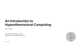 An Introduction to
Hyperdimensional Computing
Mike Heddes
University of California, Irvine
Department of Computer Science
March 2024
 