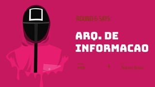 ROUND6 SAYS:
Arq. de
informacao
Disciplina:
WEB
Por:
Pedrina Brasil
+
 
