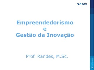 Empreendedorismo
e
Gestão da Inovação
Prof. Randes, M.Sc.
 