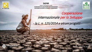 Cooperazione
internazionale per lo Sviluppo
- la L. n. 125/2014 e alcuni progetti -
Davide Caocci
Politiche europee &
Strategie di sostenibilità
SILFIM
MasterUniversitariodiIlivello
SUSTAINABILITYINLAWFINANCEANDMANAGEMENT
SOSTENIBILITÀINDIRITTO,FINANZAEMANAGEMENT
Milano, 18 aprile 2024
 