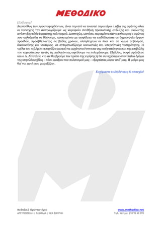 Μεθοδικό Φροντιστήριο www.methodiko.net
ΑΡΓΥΡΟΥΠΟΛΗ | ΓΛΥΦΑΔΑ | ΝΕΑ ΣΜΥΡΝΗ Τηλ. Κέντρο: 210 99 40 999
[Επίλογος]
Ακολούθως των προαναφερθέντων, είναι περιττό να τονιστεί περαιτέρω η αξία της ειρήνης∙ όλοι
οι νουνεχείς την αναγνωρίζουμε ως κορυφαία συνθήκη προσωπικής ανέλιξης και ακώλυτης
ανάπτυξης κάθε έκφανσης πολιτισμού. Δυστυχώς, ωστόσο, παραμένει πάντα επίκαιρος ο αγώνας
που καλούμεθα να δώσουμε, προκειμένου με ασφάλεια να επιδιδόμαστε σε δημιουργία έργων
προόδου, προσβλέποντας σε βάθος χρόνου, αλληλέγγυοι οι λαοί και σε κλίμα σεβασμού,
δικαιοσύνης και ισοτιμίας, να αντιμετωπίζουμε κοινωνικές και υπερεθνικές νοσηρότητες. Η
τρέλα του πολέμου εκπηγάζει και από τα αρχέγονα ένστικτα της επιθετικότητας και της επιβολής
του ισχυρότερου∙ αυτές τις παθογένειες οφείλουμε να πολεμήσουμε. Εξάλλου, σοφά πρέσβευε
και ο Α. Αϊνστάιν: «το αν θα βρούμε τον τρόπο της ειρήνης ή θα συνεχίσουμε στον παλιό δρόμο
της κτηνώδους βίας – τόσο ανάξιου του πολιτισμού μας – εξαρτάται μόνον από’ μας. Η μοίρα μας
θα’ ναι αυτή που μας αξίζει».
Ευχόμαστε καλή δύναμη & επιτυχία!
 