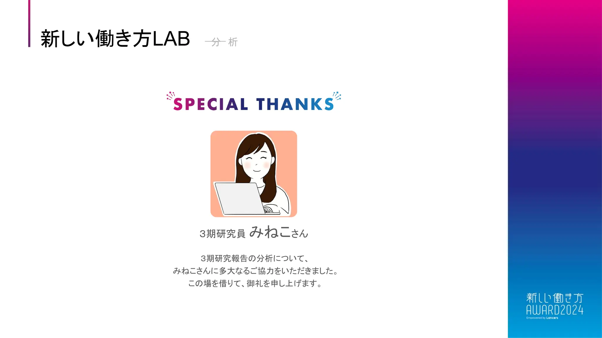 新しい働き方LAB 分 析
３期研究報告の分析について、
みねこさんに多大なるご協力をいただきました。
この場を借りて、御礼を申し上げます。
３期研究員 みねこさん
 