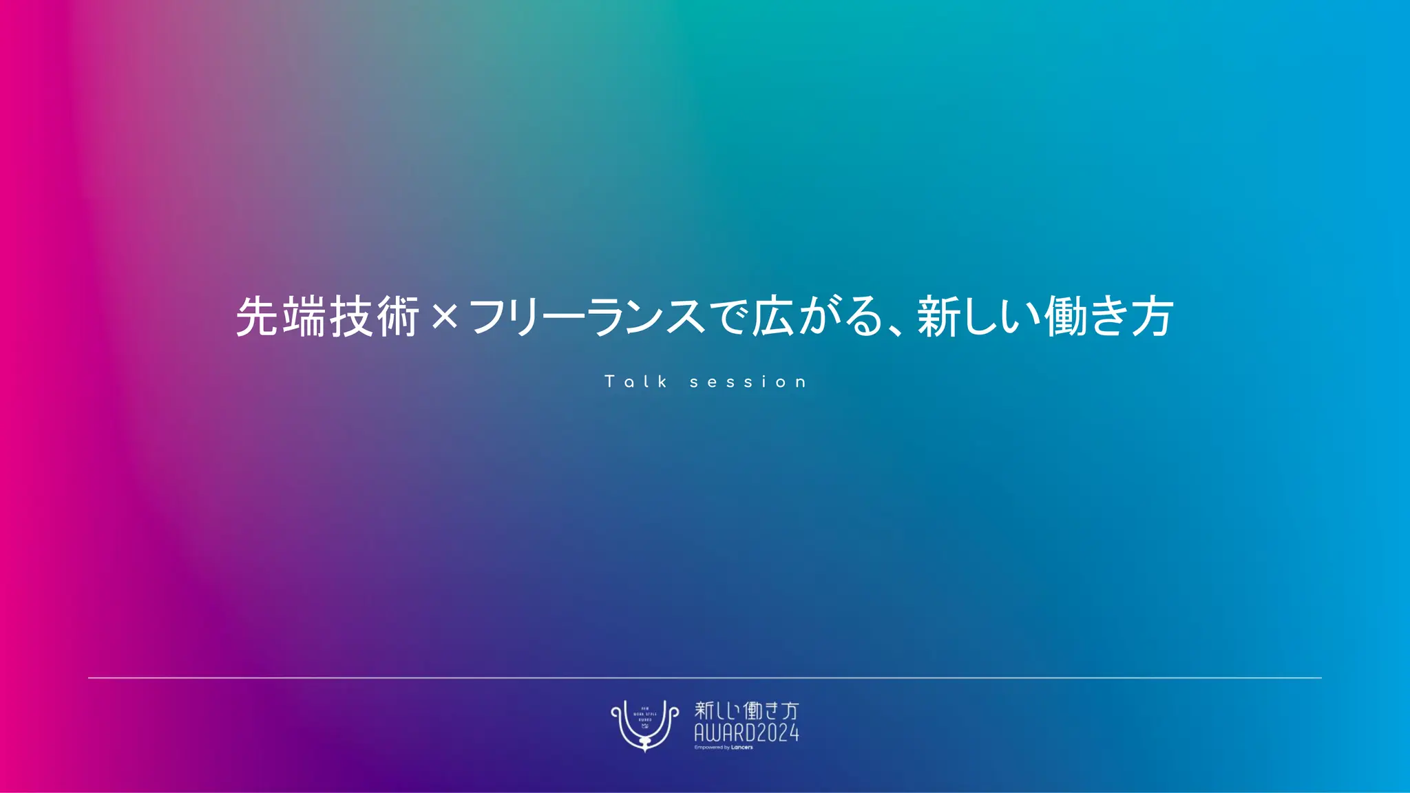 先端技術×フリーランスで広がる、新しい働き方
T a l k s e s s i o n
 