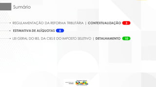 Sumário
LEI GERAL DO IBS, DA CBS E DO IMPOSTO SELETIVO | DETALHAMENTO 10
REGULAMENTAÇÃO DA REFORMA TRIBUTÁRIA | CONTEXTUALIZAÇÃO 3
ESTIMATIVA DE ALÍQUOTAS 8
 