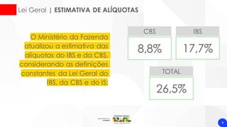 Lei Geral | ESTIMATIVA DE ALÍQUOTAS
9
O Ministério da Fazenda
atualizou a estimativa das
alíquotas do IBS e da CBS,
considerando as definições
constantes da Lei Geral do
IBS, da CBS e do IS:
CBS IBS
8,8% 17,7%
TOTAL
26,5%
 