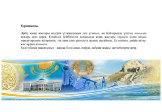 Қорытынды.
Әрбір қазақ жастары өздерін ұлтжандымын деп ұғынып, өн бойларында ұлттық намысын
жоғары кою керек. Еліміздің бейбітшілік аспанында қазақ жастары тәуелсіз елдің айқын
мақсаттарымен жігерленіп, тек қана алға ұмтылуға жұмыс жасаймыз. Ел сенімін, үмітін ақтау-
жастардың қолында.
Ендігі біздің мақсатымыз – жақсы білім алып, өмірде, еңбекте жақсы жетістіктерге жету.
 