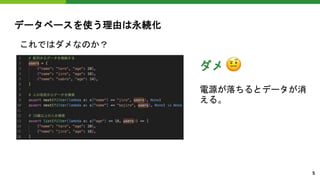 データベースを使う理由は永続化
これではダメなのか？
ダメ
電源が落ちるとデータが消
える。
5
 