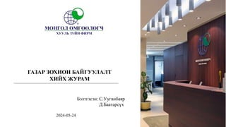 Бэлтгэсэн: С.Ууганбаяр
Д.Баатарсүх
2024-05-24
ГАЗАР ЗОХИОН БАЙГУУЛАЛТ
ХИЙХ ЖУРАМ
 