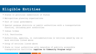 • States or political subdivision of States
• Metropolitan planning organizations
• Unit of local governments
• Special purpose districts or public authorities with a transportation
function, including port authorities
• Indian tribes
• U.S. Territories
• Authorities, agencies, or instrumentalities or entities owned by one or
more entities listed above
• Group of entities listed above
• State or local authorities with ownership of publicly accessible
transportation facilities (applies to Community Program only)
driveelectric.gov | 9
Eligible Entities
 