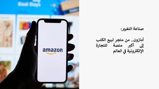 ‫صناعة‬
‫ر‬
‫التغيي‬
:
‫أمازون‬
..
‫من‬
‫متجر‬
‫لبيع‬
‫الكت‬
‫ب‬
‫إل‬
‫أكي‬
‫منصة‬
‫للتجارة‬
‫ونية‬ ‫ر‬
‫اإللكي‬
‫ي‬
‫ف‬
‫العالم‬
 