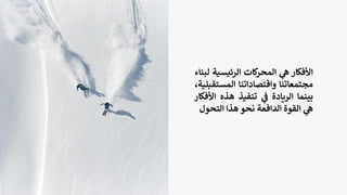 ‫األفكار‬
‫ي‬
‫ه‬
‫كات‬
‫المحر‬
‫الرئيسي‬
‫ة‬
‫لبناء‬
‫مجتمعاتنا‬
‫واقتصاداتنا‬
‫المست‬
،‫قبلية‬
‫بينما‬
‫الريادة‬
‫ي‬
‫ف‬
‫تنفيذ‬
‫هذه‬
‫ا‬
‫ألفكار‬
‫ي‬
‫ه‬
‫القوة‬
‫الدافعة‬
‫نحو‬
‫هذا‬
‫التحو‬
‫ل‬
 