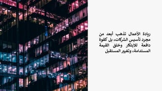 ‫ريادة‬
‫األعمال‬
‫تذهب‬
‫أبعد‬
‫من‬
‫مجرد‬
‫تأسيس‬
،‫كات‬ ‫ر‬
‫الش‬
‫بل‬
‫ك‬
‫قوة‬
‫دافعة‬
‫لالبتكار‬
‫وخلق‬
‫القيمة‬
،‫المستدامة‬
‫ر‬
‫وتغيي‬
‫المستق‬
‫بل‬
 