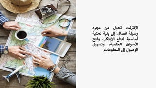 ‫نت‬ ‫ر‬
‫اإلني‬
‫تحول‬
‫من‬
‫مجرد‬
‫وسيلة‬
‫اتصال؛‬
‫إل‬
‫بنية‬
‫ت‬
‫حتية‬
‫أساسية‬
‫لدفع‬
،‫االبتكار‬
‫وف‬
‫تح‬
‫األسواق‬
،‫العالمية‬
‫وتسهيل‬
‫الوصول‬
‫إل‬
‫المعلومات‬
.
 