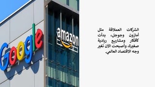 ‫كات‬ ‫ر‬
‫الش‬
‫العمالقة‬
‫مثل‬
‫أمازون‬
،‫وجوجل‬
‫بدأت‬
‫كأفكار‬
‫ع‬ ‫ومشاري‬
‫ريادية‬
،‫ة‬ ‫ر‬
‫صغي‬
‫وأصبحت‬
‫اآلن‬
‫ت‬
‫ر‬
‫غي‬
‫وجه‬
‫االقتصاد‬
‫ي‬
‫العالم‬
.
 