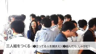 三人組をつくる （❶立ってる人を捕まえ）（❷組んだら、しゃがむ）
24
 