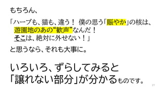 もちろん、
「ハーブも、猫も、違う！ 僕の思う「賑やか」の核は、
遊園地のあの“歓声”なんだ！
そこは、絶対に外せない！」
と思うなら、それも大事に。
いろいろ、ずらしてみると
「譲れない部分」が分かるものです。 37
 