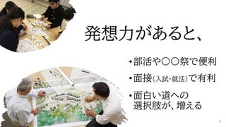 発想力があると、
•部活や〇〇祭で便利
•面接（入試・就活）で有利
•面白い道への
選択肢が、増える
4
 
