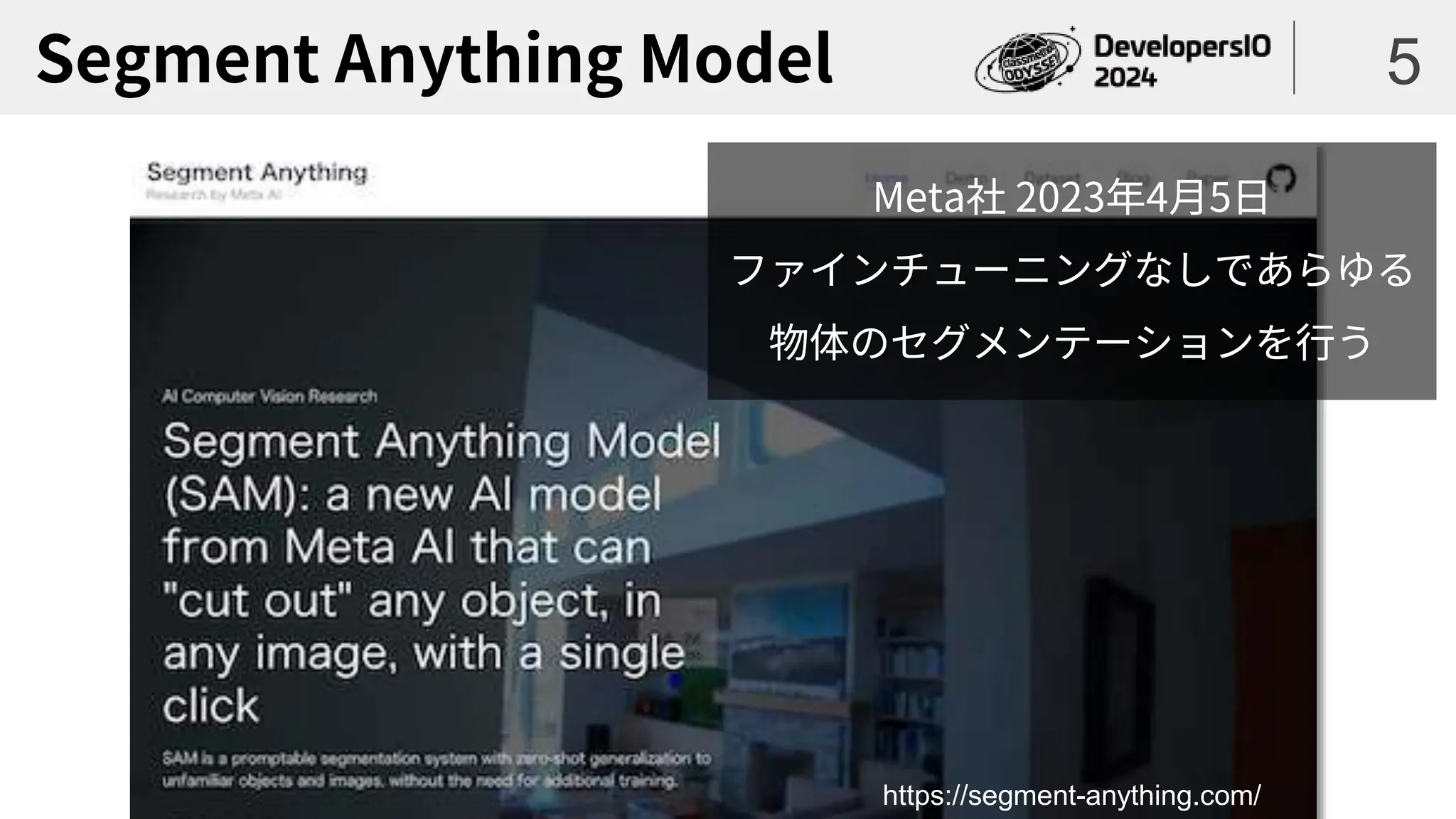 Segment Anything Model 5
https://segment-anything.com/
Meta社 2023年4月5日
ファインチューニングなしであらゆる
物体のセグメンテーションを行う
 