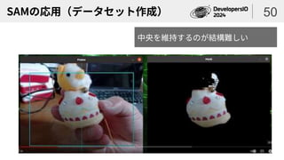 SAMの応用（データセット作成） 50
中央を維持するのが結構難しい
 