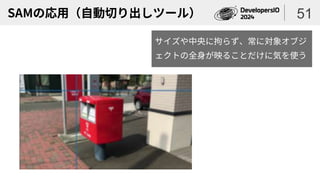 SAMの応用（自動切り出しツール） 51
サイズや中央に拘らず、常に対象オブジ
ェクトの全身が映ることだけに気を使う
 