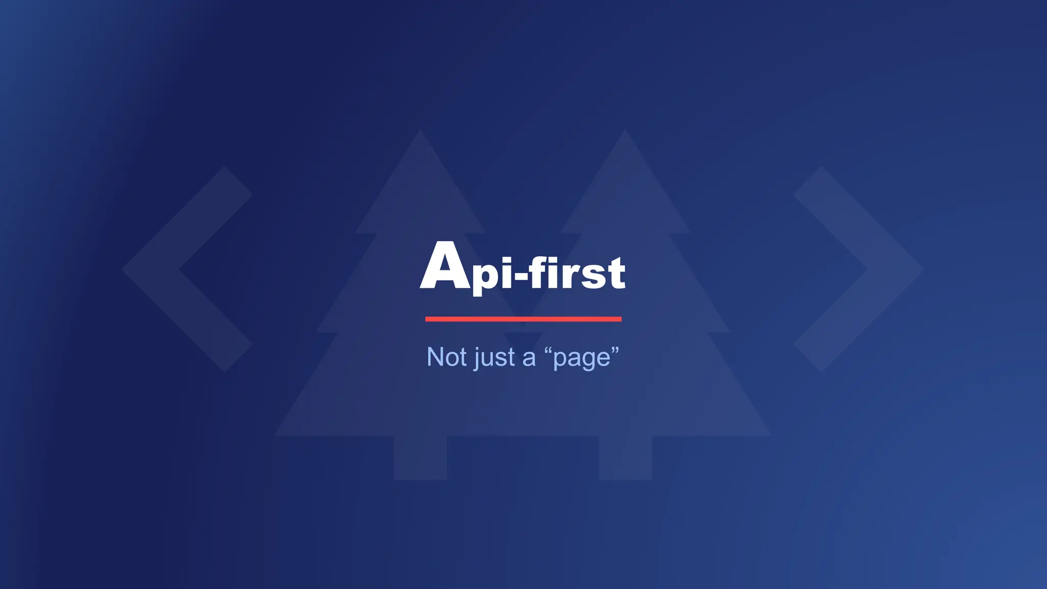 Api-first
Not just a “page”
 