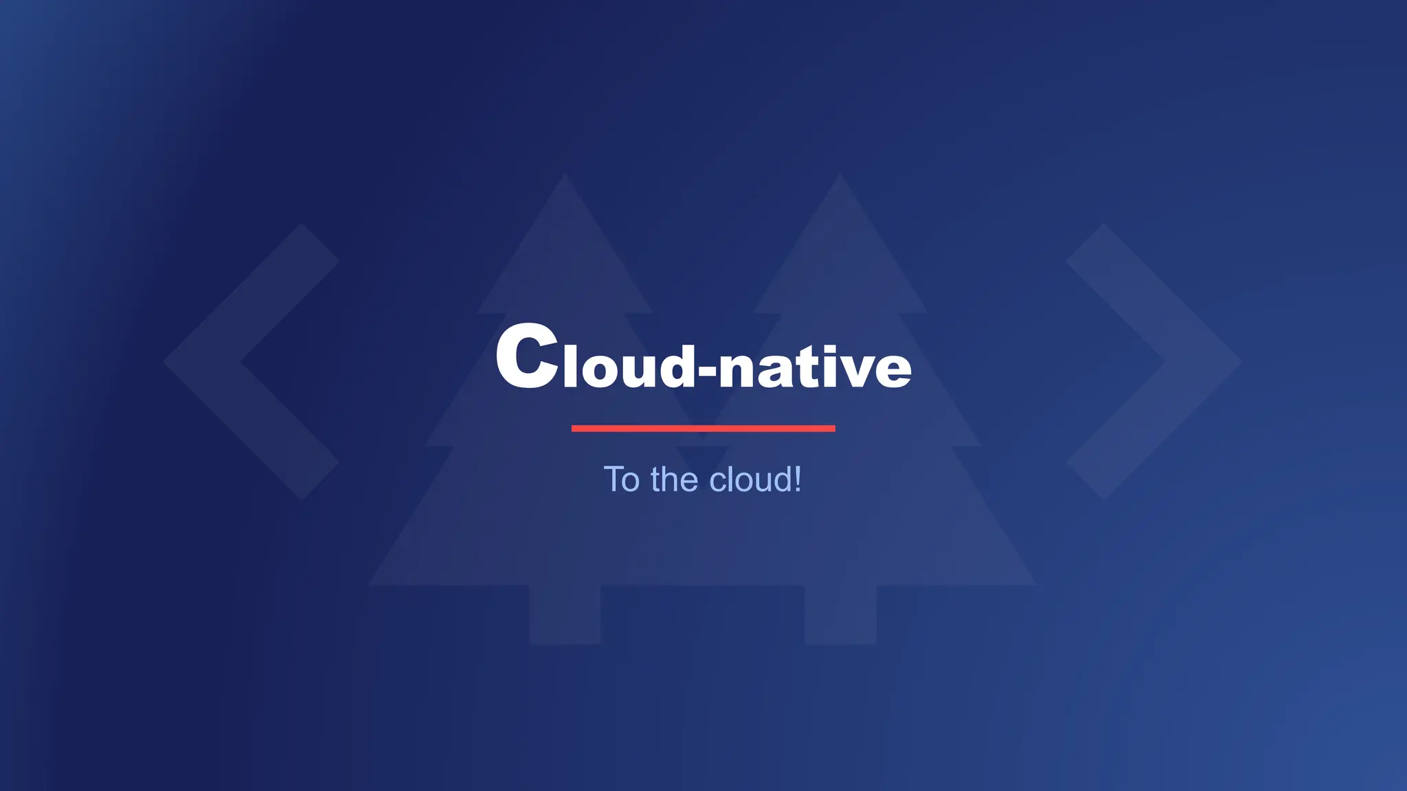 Cloud-native
To the cloud!
 