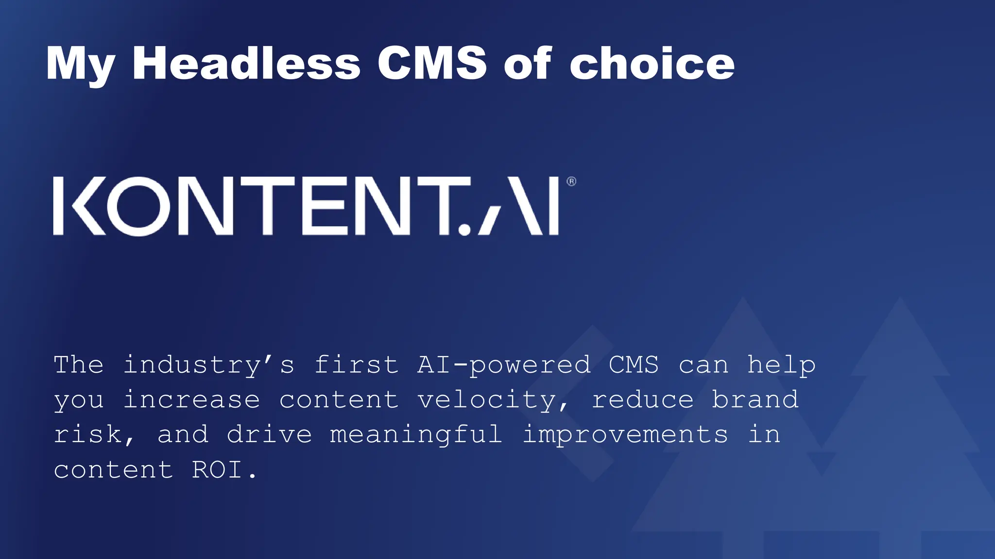 My Headless CMS of choice
The industry’s first AI-powered CMS can help
you increase content velocity, reduce brand
risk, and drive meaningful improvements in
content ROI.
 