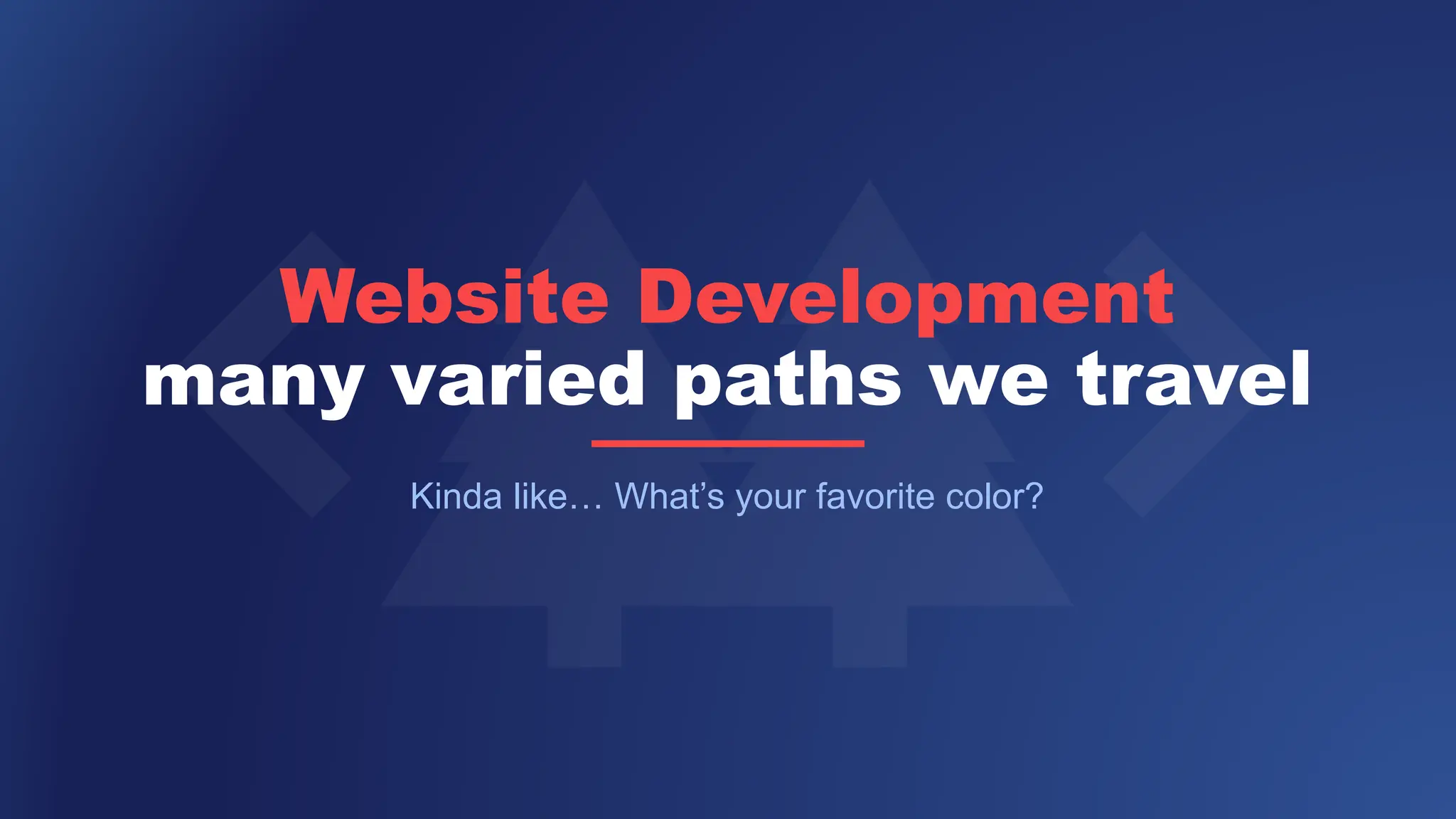 Website Development
many varied paths we travel
Kinda like… What’s your favorite color?
 