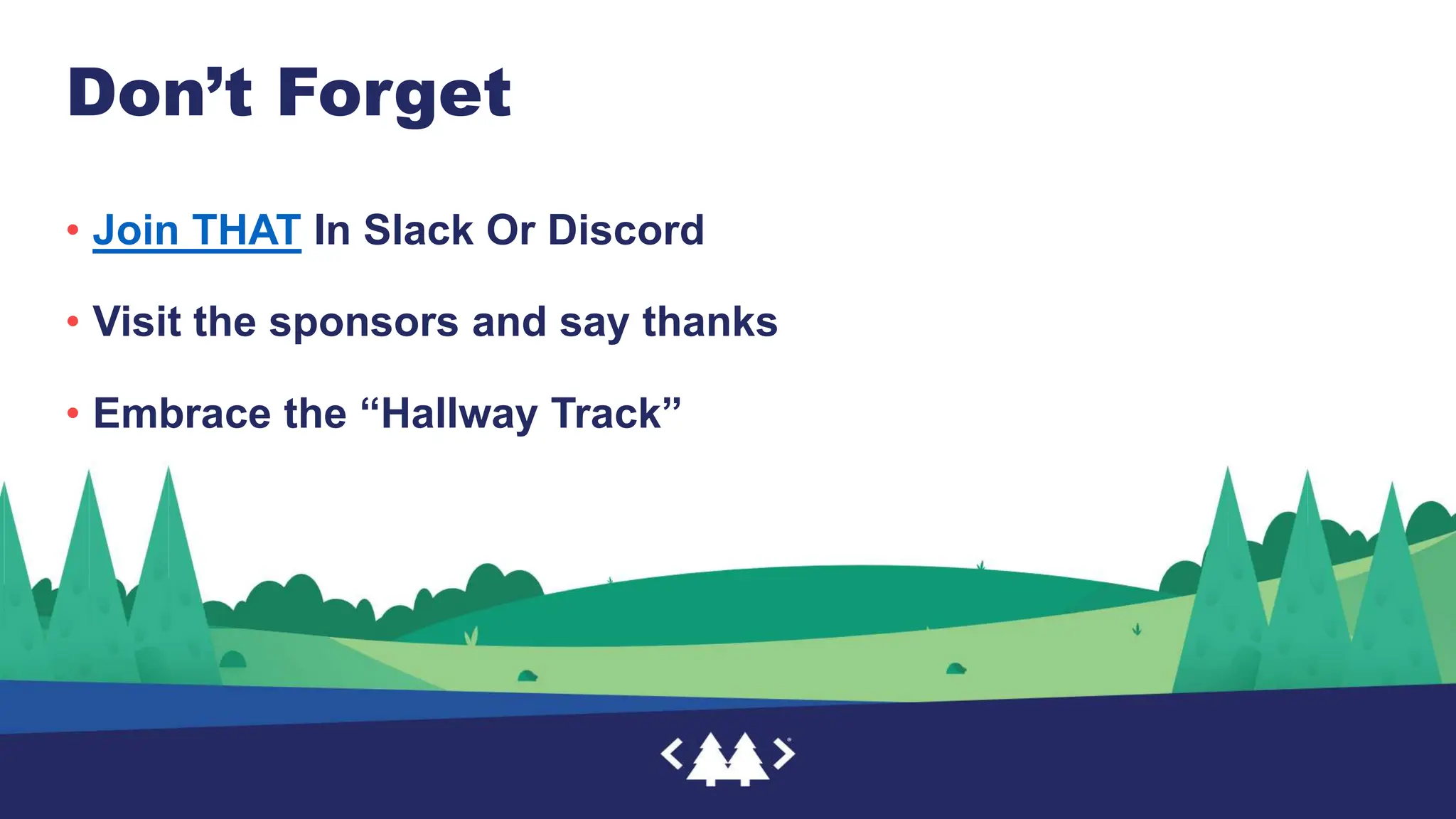 Don’t Forget
• Join THAT In Slack Or Discord
• Visit the sponsors and say thanks
• Embrace the “Hallway Track”
 