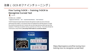 改善（ OCR のファインチューニング）
https://learnopencv.com/fine-tuning-trocr-
training-trocr-to-recognize-curved-text/
 