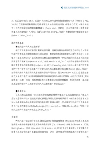 75
國家氣候變遷科學報告 2024
al., 2020a; Reboita et al., 2021)。未來推估顯示溫帶氣旋強度變化不大 (Yettella  Kay,
2017)；在風暴路徑軌跡變化可能會導致局地極端風速增強 (中等信心程度)。暖化情境
下，大西洋與歐洲溫帶氣旋數量減少 (Zappa et al., 2013b)；北太平洋方面，溫帶氣旋
數量未來將會減少 (Chang, 2014; Kar-Man Chang, 2018)，移動路徑則會往極區偏移
(Seiler  Zwiers, 2016)。
劇烈對流風暴
■觀測趨勢與人為活動影響
劇烈對流風暴的定義因文獻和地區而異，且觀測資料在長期時空分布的缺乏，不易
對劇烈對流風暴的觀測趨勢進行綜合評估。對於劇烈對流風暴或中尺度對流系統，目前
僅有特定區域的研究，並未有全球完整的觀測趨勢評估。例如美國的對流風暴與劇烈雷
雨風暴沒有顯著增加 (Kunkel et al., 2013; Kossin et al., 2017)，然而在相關的極端降雨
顯示更多更強的降雨趨勢 (Kunkel et al., 2013; Easterling et al., 2016)。由於劇烈對流風
暴的特性，使得探討這類事件時空變化與人為活動影響深具困難 (Kunkel et al., 2013)。
部分研究顯示與劇烈對流風暴相關的極端降雨增加，例如Kawase et al. (2020) 透過故事
線方法呈現日本在2018年7月極端降雨事件與近期日本暖化的關聯。劇烈對流風暴 (例如
龍捲風、冰雹、降雨、風和閃電) 由於詳盡數據紀錄的時間較短，對過去冰雹、風和龍
捲風活動的趨勢，以及是否受到人為活動影響，都缺乏信心。
■未來推估
在未來推估的部分，對於劇烈對流風暴的推估也僅限於區域或個案研究，難以有
全球或全面的評估。透過氣候模式模擬全球暖化的推估結果顯示，由於來自低層水氣增
加，熱帶與副熱帶地區對流可用位能在暖化氣候中增加，因此推測對於劇烈對流風暴是
更有利發展的環境 (Sobel  Camargo, 2011; Singh et al., 2017; Chen J. et al., 2020)，但
模式之間仍有相當的不確定性 (Allen, 2018)。
大氣河
大氣河是一個空間分布狹長 (數百公里寬) 而垂直發展淺 (數公里深) 的強水平水氣輸
送廊道，由熱帶傳送暖濕空氣至中高緯度地區 (Zhu  Newell, 1998; Bozkurt et al., 2018;
Mattingly et al., 2018; Little et al., 2019; Viale et al., 2018) 造成大量降雨。大氣河事件登
陸後在局地受地形舉升影響造成極端降雨、洪水，甚至暖濕空氣造成冰河與積雪消融，
 