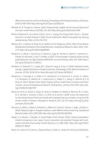 117
國家氣候變遷科學報告 2024
effects of sea level rise and fluvial flooding.Proceedings of the National Academy of Sciences,
114(37), 9785–9790. https://doi.org/10.1073/pnas.1620325114
Mohtadi, M., M. Prange,  S. Steinke, (2016). Palaeoclimatic insights into forcing and response of
monsoon rainfall.Nature, 533(7602), 191–199. https://doi.org/10.1038/nature17450
Mollica, Nathaniel R., Guo, Weifu, Cohen, Anne L., Huang, Kuo-Fang, Foster, Gavin L., Donald,
Hannah K.,  Solow Andrew R. (2018). Ocean acidification affects Coral growth by reducing
skeletal density.PNAS. 115 (8) 1754-1759.
Monerie, P.A., J. Robson, B. Dong, D.L.R. Hodson,  N.P. Klingaman, (2019). Effect of the Atlantic
Multidecadal Variability on the Global Monsoon.Geophysical Research Letters, 46(3), 1765–
1775. https://doi.org/10.1029/2018gl080903
Murakami, H., Wang, Y., Yoshimura, H., Mizuta, R., Sugi, M., Shindo, E., Adachi, Y., Yukimoto, S.,
Hosaka, M., Kusunoki, S., Ose, T.,  Kitoh, A. (2012). Future changes in tropical cyclone activity
projected by the new high-resolution MRI-AGCM.Journal of Climate, 25(9), 3237-3260. https://
doi.org/10.1175/jcli-d-11-00415.1
Murakami, H., Delworth, T. L., Cooke, W. F., Zhao, M., Xiang, B.,  Hsu, P. (2020). Detected climatic
change in global distribution of tropical cyclones.Proceedings of the National Academy of
Sciences, 117(20), 10706-10714. https://doi.org/10.1073/pnas.1922500117
Nakamura, J., Camargo, S. J., Sobel, A. H., Henderson, N., Emanuel, K. A., Kumar, A., LaRow,
T. E., Murakami, H., Roberts, M. J., Scoccimarro, E., Vidale, P. L., Wang, H., Wehner, M. F., 
Zhao, M. (2017). Western North Pacific tropical cyclone model tracks in present and future
climates.Journal of Geophysical Research: Atmospheres, 122(18), 9721-9744. https://doi.
org/10.1002/2017jd027007
Nasim, W., Amin, A., Fahad, S., Awais, M., Khan, N., Mubeen, M., Wahid, A., Rehman, M. H., Ihsan,
M. Z., Ahmad, S., Hussain, S., Mian, I. A., Khan, B.,  Jamal, Y. (2018). Future risk assessment
by estimating historical heat wave trends with projected heat accumulation using SimCLIM
climate model in Pakistan. Atmospheric Research, 205, 118-133. https://doi.org/10.1016/
j.atmosres.2018.01.009
Naumann, G., Alfieri, L., Wyser, K., Mentaschi, L., Betts, R. A., Carrao, H., Spinoni, J., Vogt, J.,  Feyen, L.
(2018). Global changes in drought conditions under different levels of warming. Geophysical
Research Letters, 45(7), 3285-3296. https://doi.org/10.1002/2017gl076521
Nayak, S., K. Dairaku, I. Takayabu, A. Suzuki-Parker,  N.N. Ishizaki, (2018). Extreme precipitation
linked to temperature over Japan: Current evaluation and projected Changes with multi-
model ensemble downscaling.Climate Dynamics, 51, 4385–4401. https://doi.org/10.1007/
s00382-017-3866-8
Nolan, R. H., Boer, M. M., Collins, L., Resco de Dios, V., Clarke, H., Jenkins, M., Kenny, B.,  Bradstock,
 