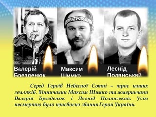 Серед Героїв Небесної Сотні – троє наших
земляків. Вінничанин Максим Шимко та жмеринчани
Валерій Брезденюк і Леонід Полянський. Усім
посмертно було присвоєно звання Герой України.
 