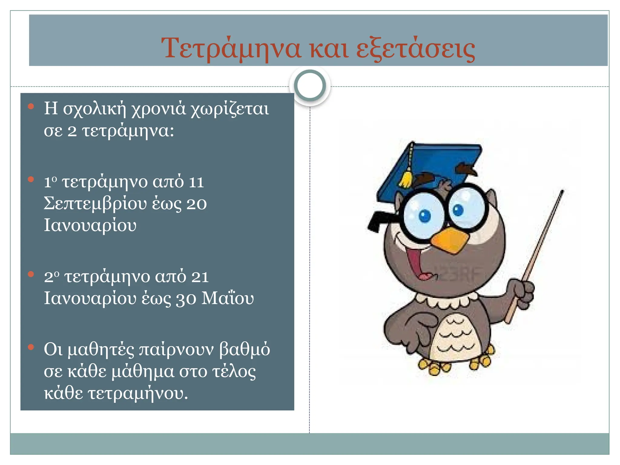 Τετράμηνα και εξετάσεις
 Η σχολική χρονιά χωρίζεται
σε 2 τετράμηνα:
 1ο
τετράμηνο από 11
Σεπτεμβρίου έως 20
Ιανουαρίου
 2ο
τετράμηνο από 21
Ιανουαρίου έως 30 Μαΐου
 Οι μαθητές παίρνουν βαθμό
σε κάθε μάθημα στο τέλος
κάθε τετραμήνου.
 